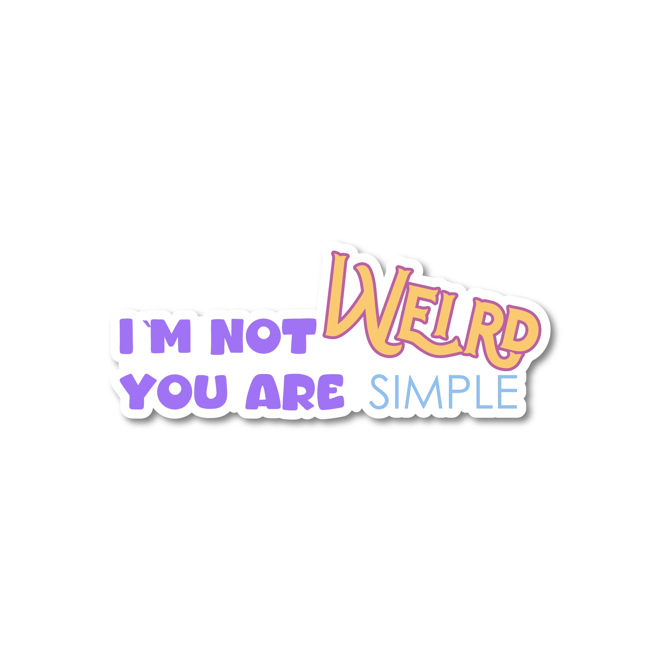 I’m not weird you are simple