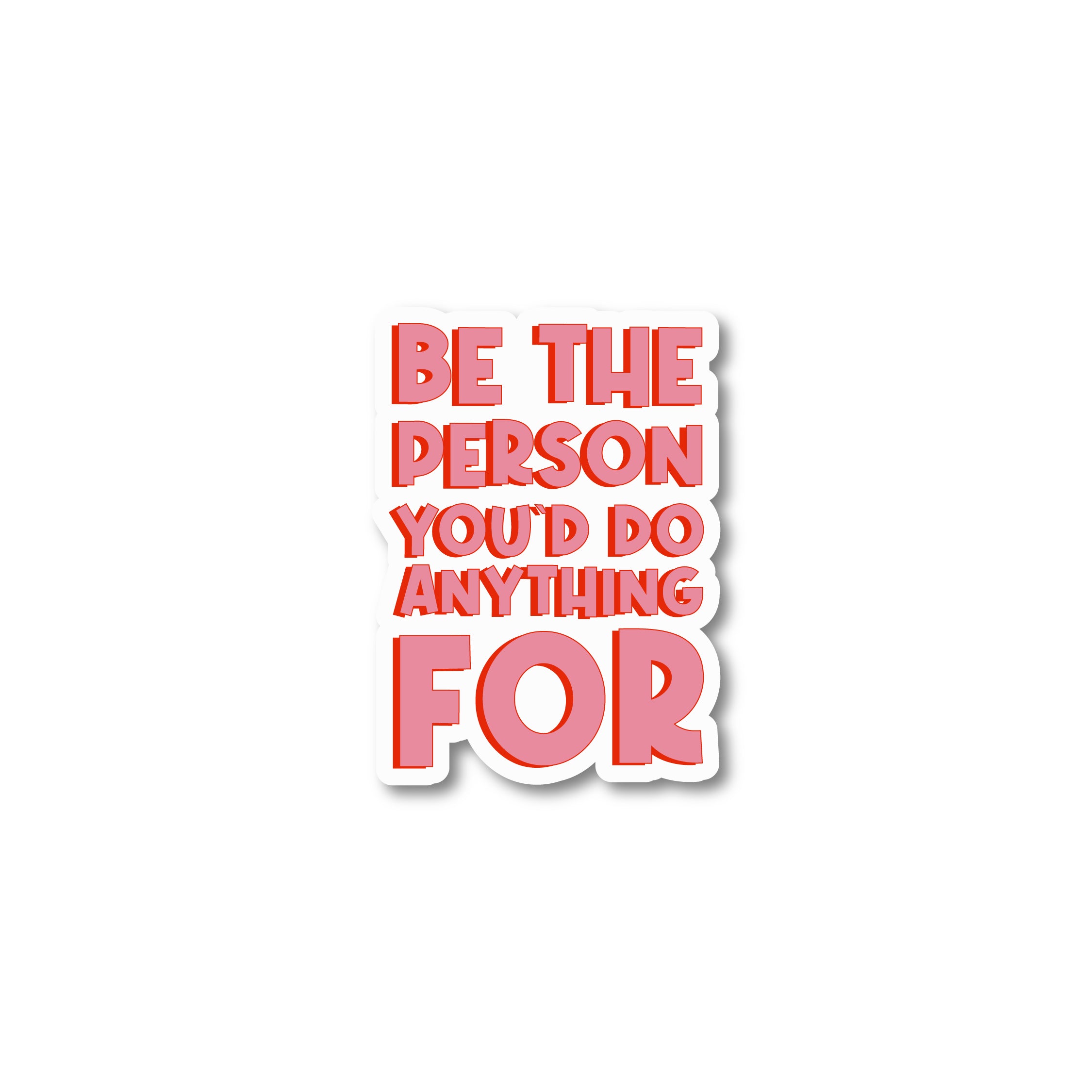 Be the person you’d do anything for