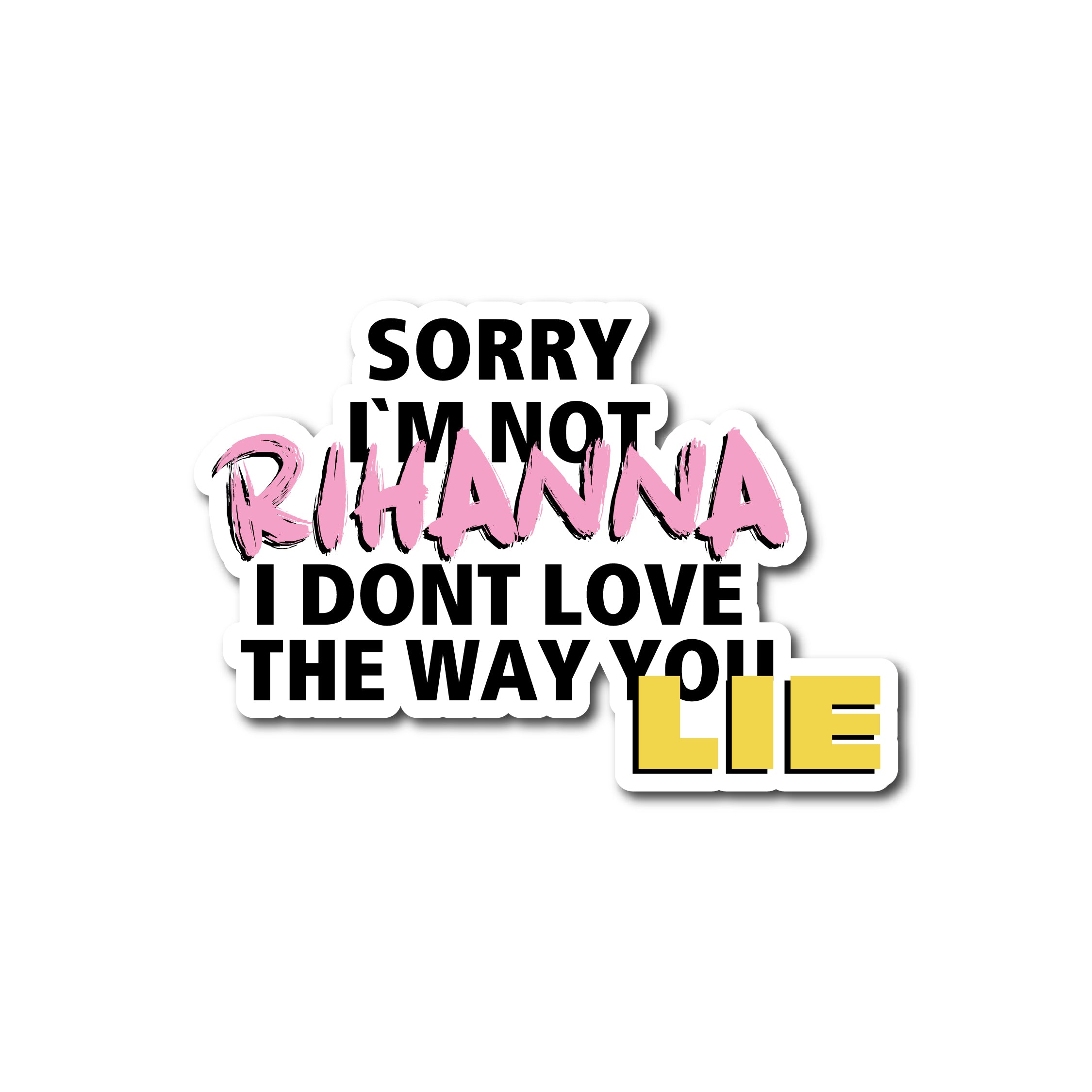 Sorry I’m not rihanna I don’t love the way you lie