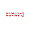The eyes,chico…they never lie.