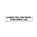 I always tell the truth,even when i lie